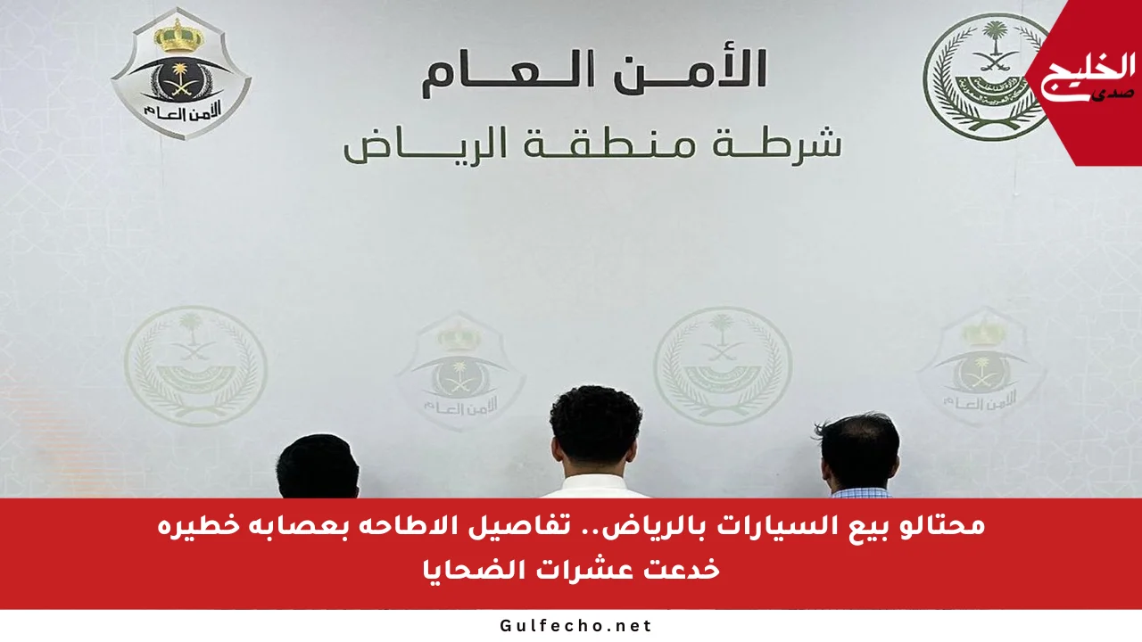 محتالو بيع السيارات بالرياض.. تفاصيل الإطاحة بعصابة خطيرة خدعت عشرات الضحايا
